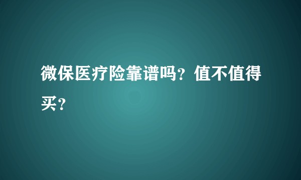 微保医疗险靠谱吗？值不值得买？