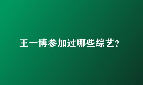 王一博参加过哪些综艺？
