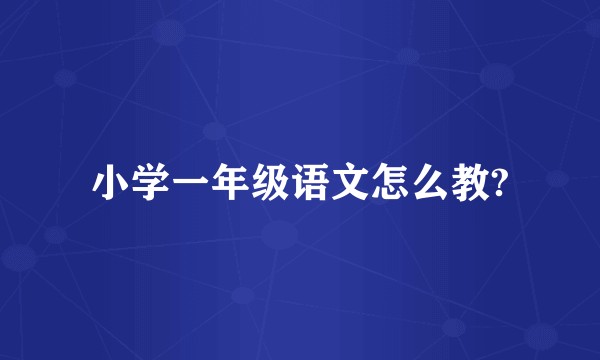 小学一年级语文怎么教?