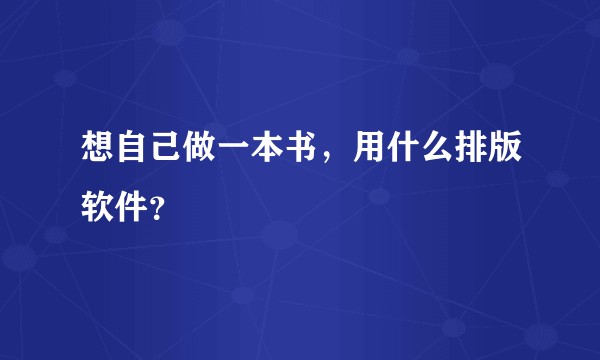 想自己做一本书，用什么排版软件？