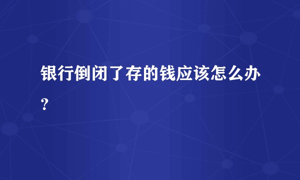 银行倒闭了存的钱应该怎么办？