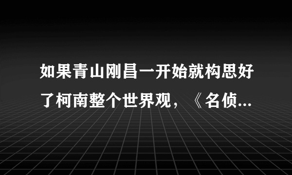 如果青山刚昌一开始就构思好了柯南整个世界观,《名侦探柯南》会和现在有什么区别,哪些人物不会出现?