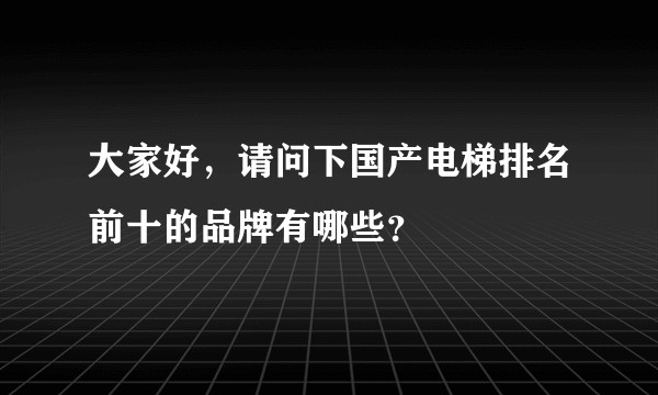 大家好，请问下国产电梯排名前十的品牌有哪些？