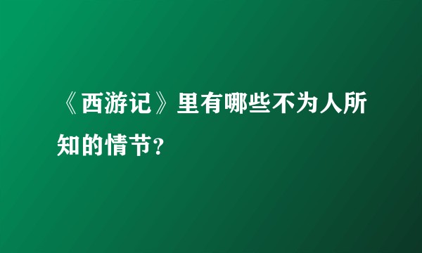 《西游记》里有哪些不为人所知的情节？