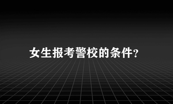 女生报考警校的条件？