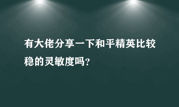 有大佬分享一下和平精英比较稳的灵敏度吗？
