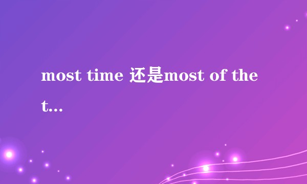 most time 还是most of the time？