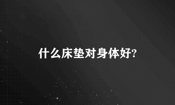 什么床垫对身体好?