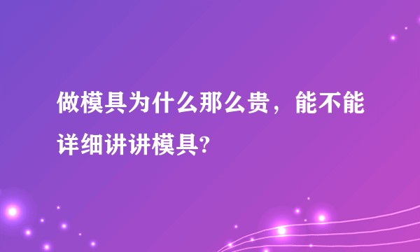 做模具为什么那么贵，能不能详细讲讲模具?
