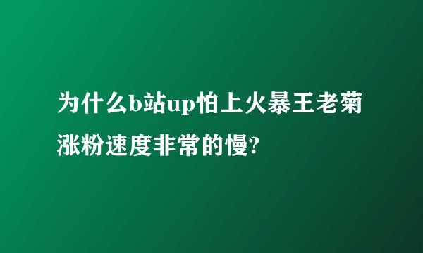 为什么b站up怕上火暴王老菊涨粉速度非常的慢?
