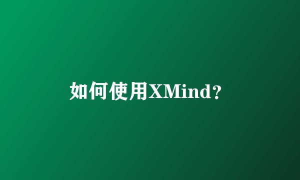 如何使用XMind？