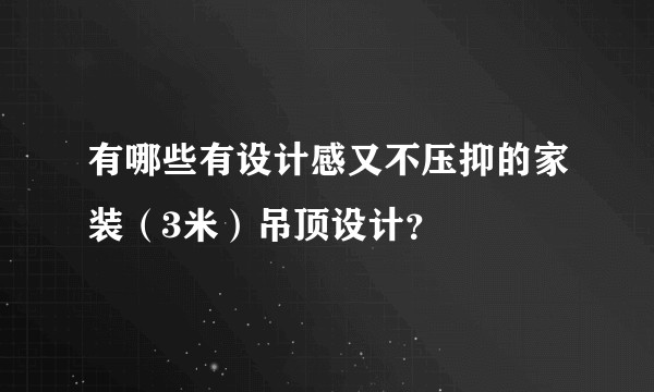 有哪些有设计感又不压抑的家装（3米）吊顶设计？