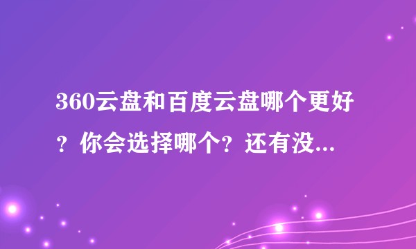 360云盘和百度云盘哪个更好？你会选择哪个？还有没有其他好的网盘？