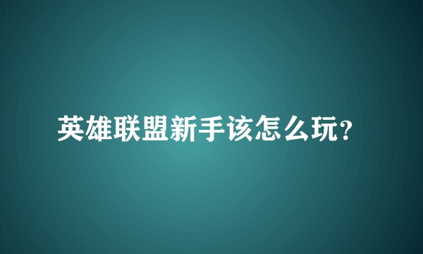 英雄联盟新手该怎么玩？