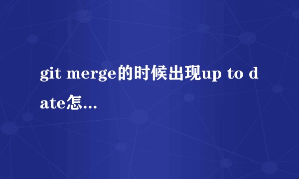 git merge的时候出现up to date怎么办，很急?