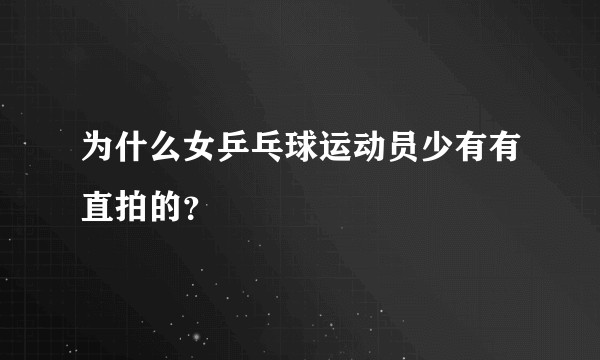为什么女乒乓球运动员少有有直拍的？