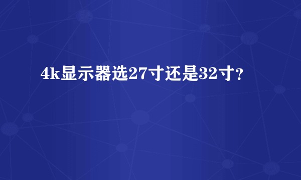 4k显示器选27寸还是32寸？