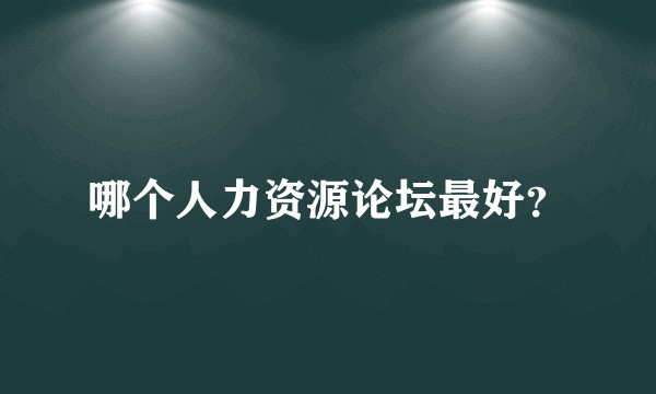 哪个人力资源论坛最好?