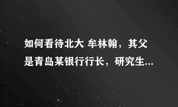如何看待北大 牟林翰，其父是青岛某银行行长，研究生也是走“专项”计划的？