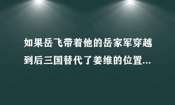 如果岳飞带着他的岳家军穿越到后三国替代了姜维的位置蜀汉能否不亡？