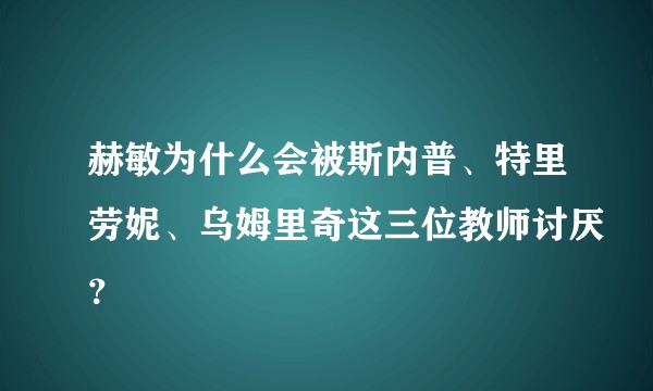 赫敏为什么会被斯内普、特里劳妮、乌姆里奇这三位教师讨厌?