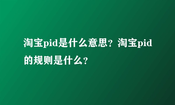 淘宝pid是什么意思？淘宝pid的规则是什么？