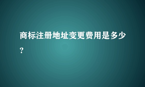 商标注册地址变更费用是多少？