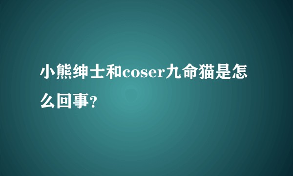 小熊绅士和coser九命猫是怎么回事？