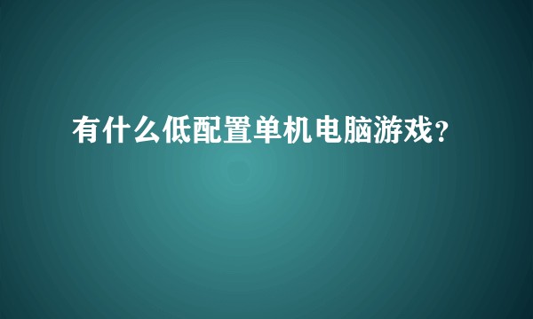 有什么低配置单机电脑游戏？