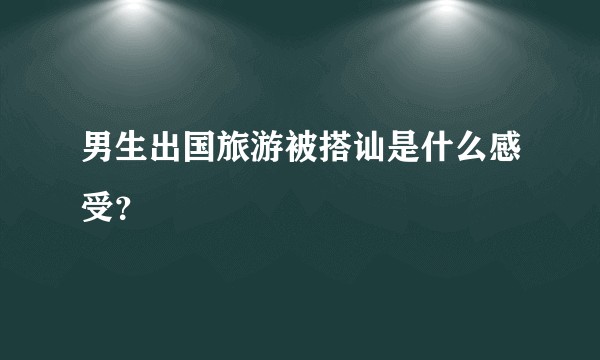 男生出国旅游被搭讪是什么感受？