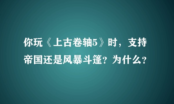 你玩《上古卷轴5》时,支持帝国还是风暴斗篷?为什么?