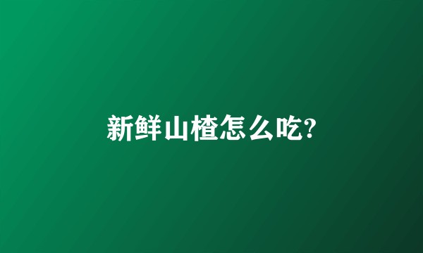 新鲜山楂怎么吃?