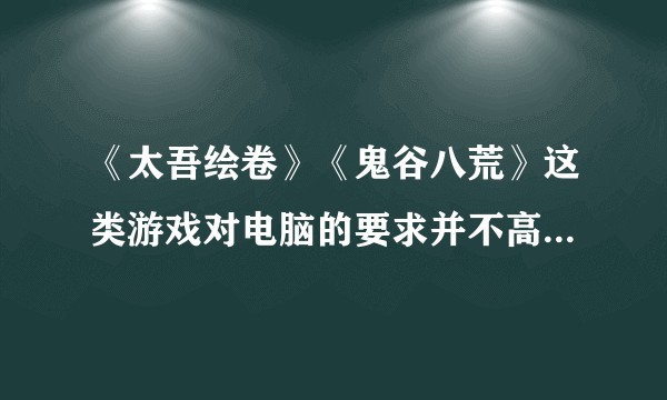 《太吾绘卷》《鬼谷八荒》这类游戏对电脑的要求并不高，而且玩法很适合手游，为什么却是先出现在电脑上呢？