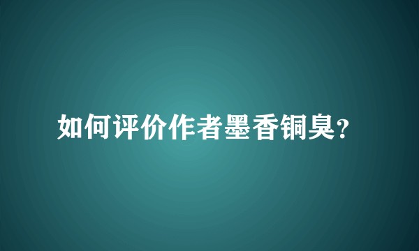 如何评价作者墨香铜臭？