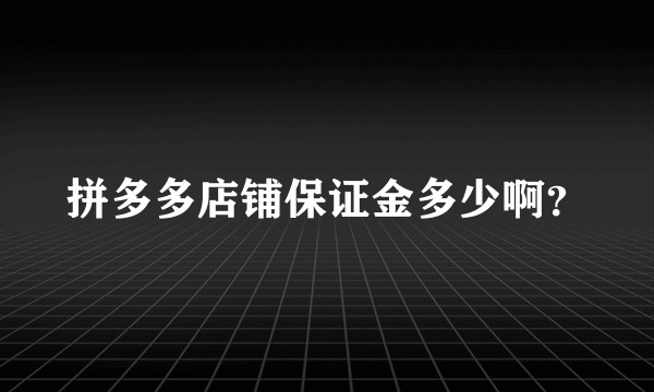 拼多多店铺保证金多少啊？