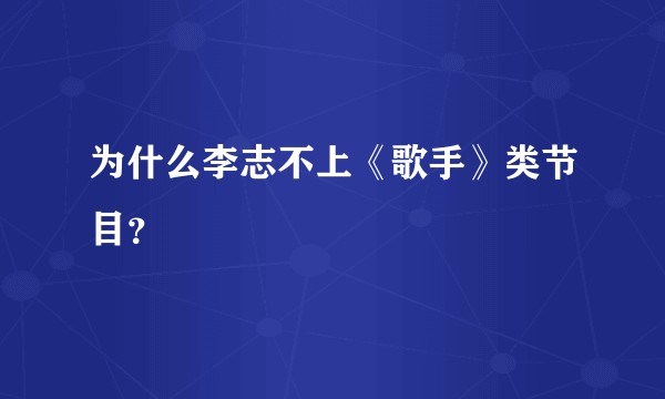 为什么李志不上《歌手》类节目？
