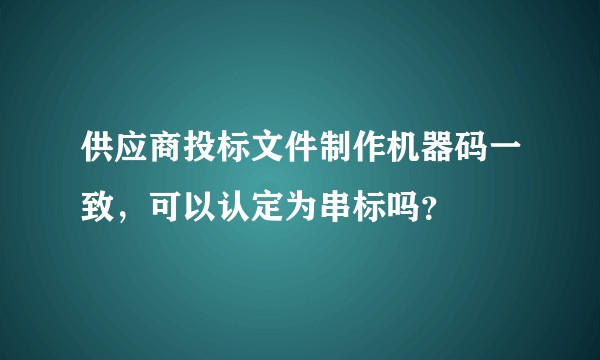 供应商投标文件制作机器码一致，可以认定为串标吗？