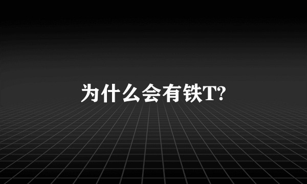 为什么会有铁T?