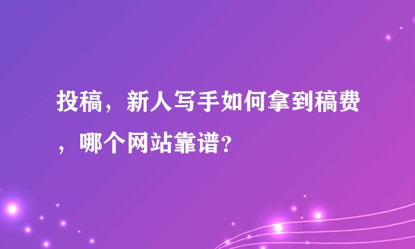 投稿，新人写手如何拿到稿费，哪个网站靠谱？