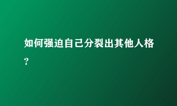 如何强迫自己分裂出其他人格？
