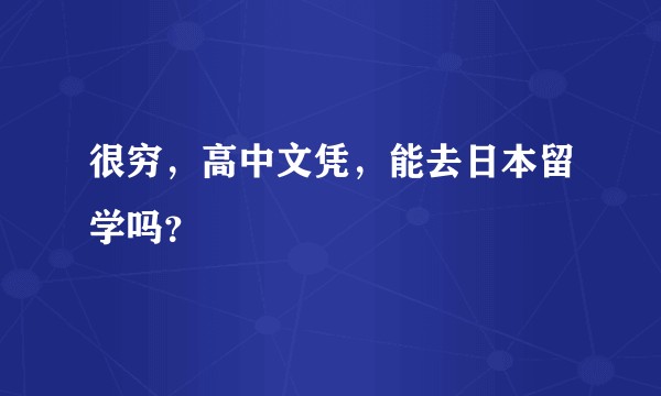 很穷，高中文凭，能去日本留学吗？