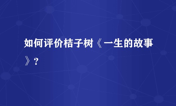 如何评价桔子树《一生的故事》？