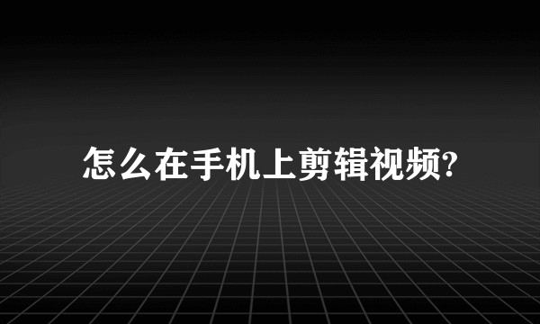 怎么在手机上剪辑视频?