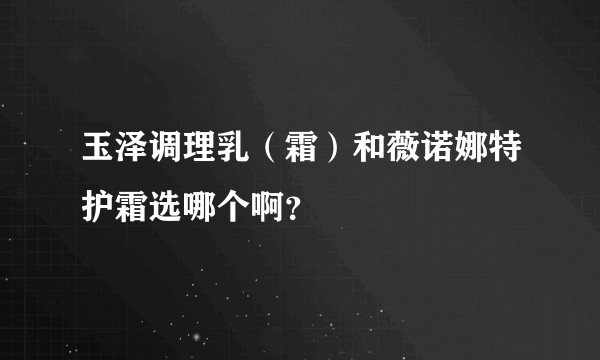玉泽调理乳（霜）和薇诺娜特护霜选哪个啊？