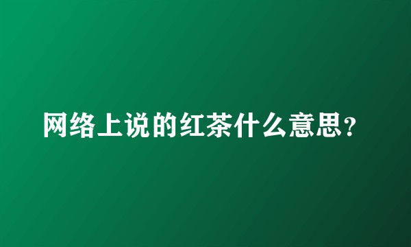 网络上说的红茶什么意思？