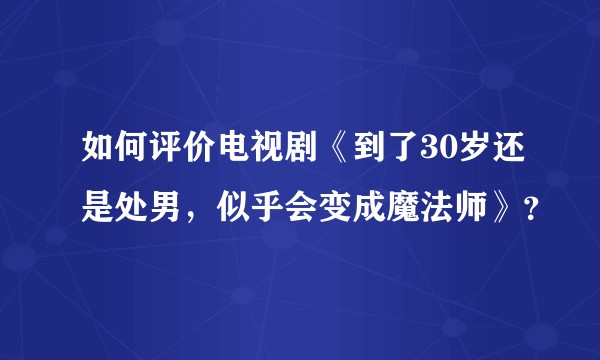 如何评价电视剧《到了30岁还是处男，似乎会变成魔法师》？