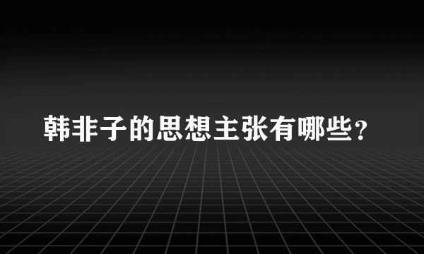 韩非子的思想主张有哪些？