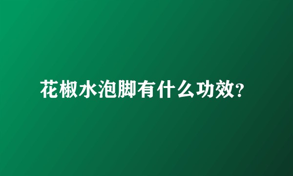 花椒水泡脚有什么功效？