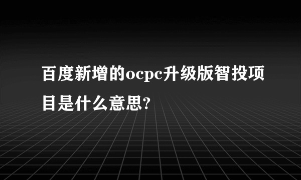 百度新增的ocpc升级版智投项目是什么意思?