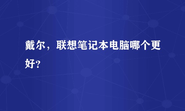 戴尔，联想笔记本电脑哪个更好？